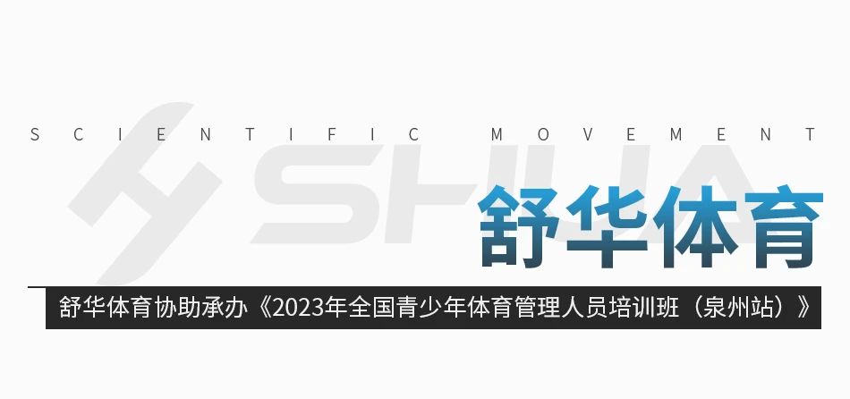 舒华体育—舒华体育协助承办《2023年全国青少年体育管理人员培训班（泉州站）》